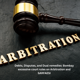 Debts, Disputes, and Dual remedies: Bombay excessive court rules on Arbitration and SARFAESI