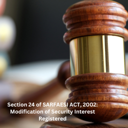 Section 24 of SARFAESI ACT, 2002: Modification of Security Interest Registered